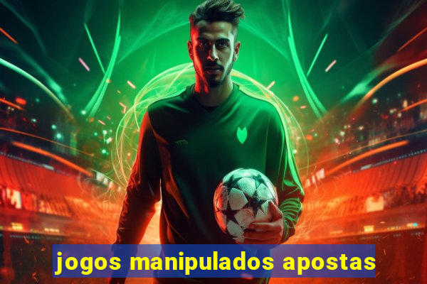 jogos manipulados apostas